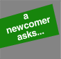 A Newcomer Asks